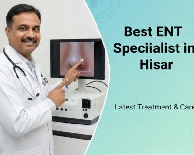 Best ENT Specialist in Hisar Top-Rated Ear, Nose & Throat Doctors