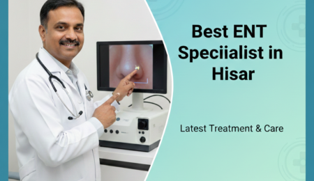 Best ENT Specialist in Hisar Top-Rated Ear, Nose & Throat Doctors
